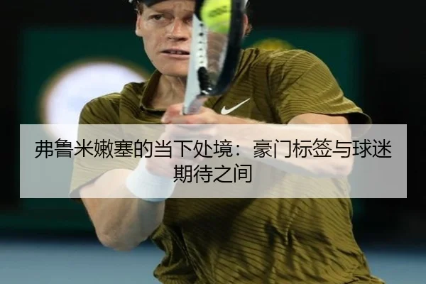 弗鲁米嫩塞的当下处境：豪门标签与球迷期待之间